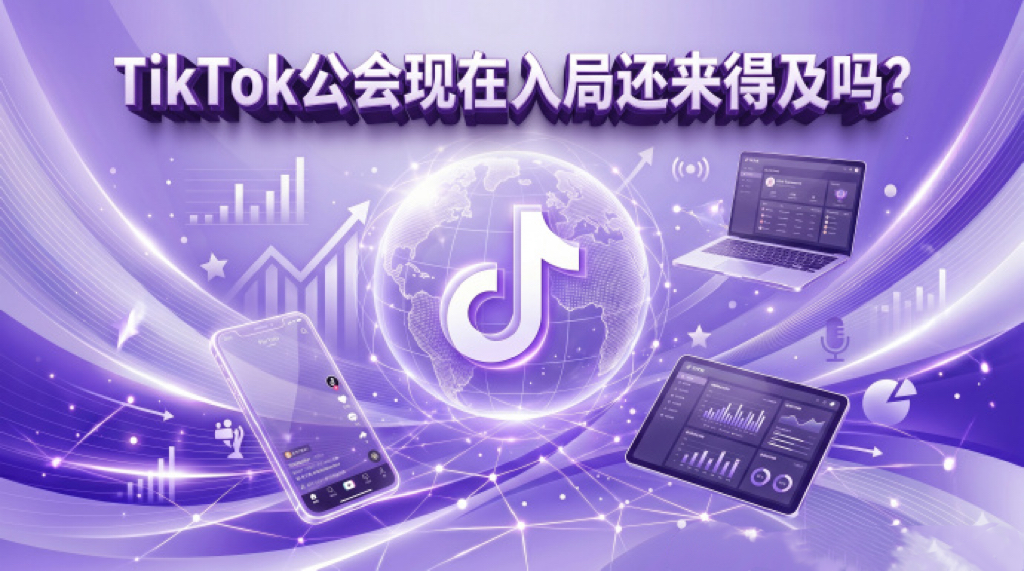 TikTok公会现在入局还来得及吗？——窗口未关，但游戏规则有变