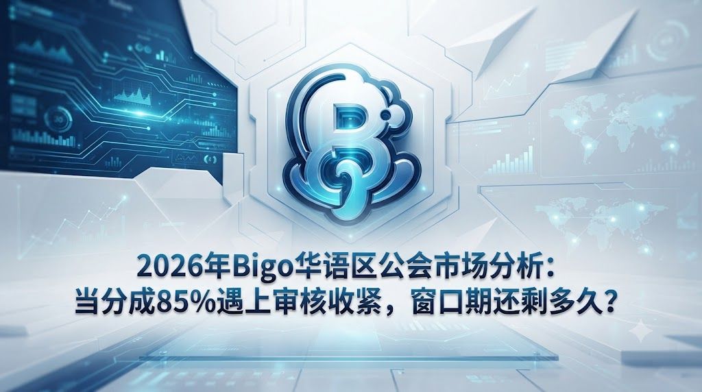2026年Bigo华语区公会市场分析：当分成85%遇上审核收紧，窗口期还剩多久？