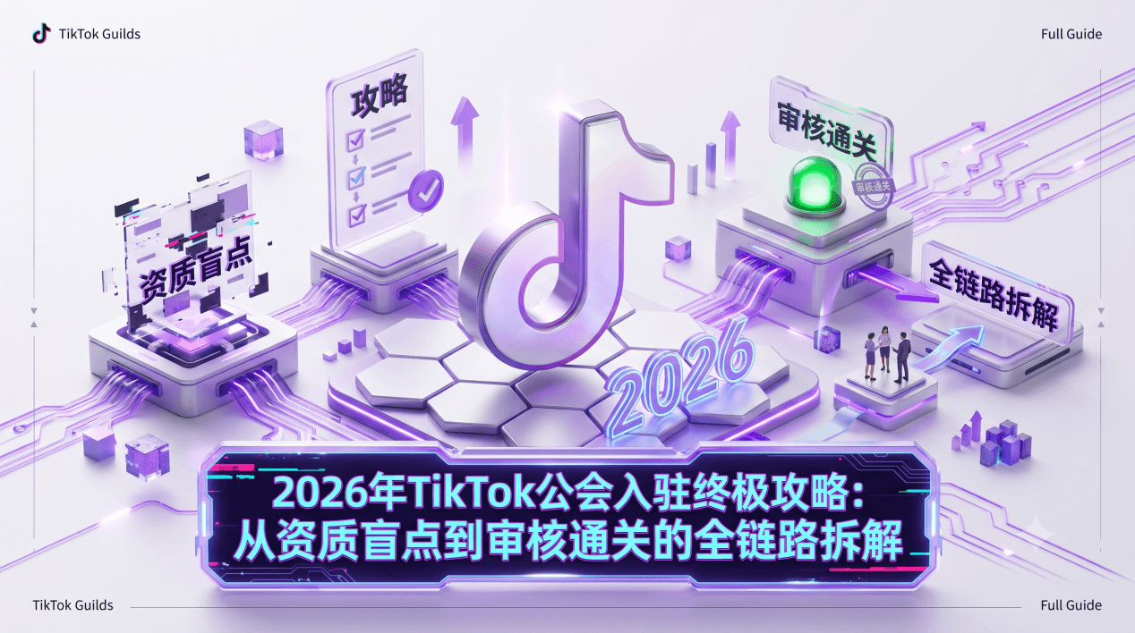 2026年TikTok公会入驻终极攻略：从资质盲点到审核通关的全链路拆解